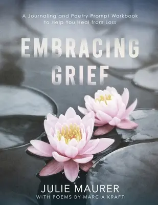 Embracing Grief: Un cuaderno de ejercicios y poesías para ayudarte a superar la pérdida - Embracing Grief: A Journaling and Poetry Prompt Workbook to Help You Heal from Loss