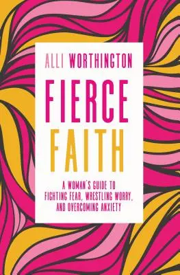 Fe feroz: Guía femenina para combatir el miedo, luchar contra la preocupación y superar la ansiedad - Fierce Faith: A Woman's Guide to Fighting Fear, Wrestling Worry, and Overcoming Anxiety