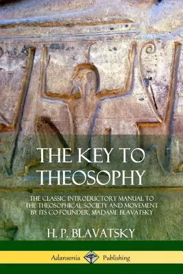 La Clave de la Teosofía: El Manual Clásico de Introducción a la Sociedad y Movimiento Teosóficos por su Cofundadora, Madame Blavatsky - The Key to Theosophy: The Classic Introductory Manual to the Theosophical Society and Movement by Its Co-Founder, Madame Blavatsky