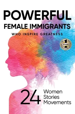 Mujeres inmigrantes poderosas: 24 mujeres 24 historias 24 movimientos - Powerful Female Immigrants: Who Inspire Greatness 24 Women 24 Stories 24 Movements