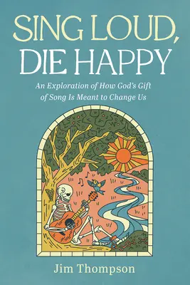 Canta fuerte, muere feliz: Una exploración de cómo el don divino de la canción está destinado a cambiarnos - Sing Loud, Die Happy: An Exploration of How God's Gift of Song Is Meant to Change Us