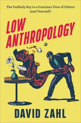 Baja Antropología: La insólita clave para ver a los demás (y a uno mismo) con gracia - Low Anthropology: The Unlikely Key to a Gracious View of Others (and Yourself)