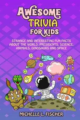 Curiosidades asombrosas para niños: Datos curiosos e interesantes sobre el mundo, los presidentes, la ciencia, los animales, los dinosaurios y el espacio - Awesome Trivia For Kids: Strange And Interesting Fun Facts About The World, Presidents, Science, Animals, Dinosaurs And Space