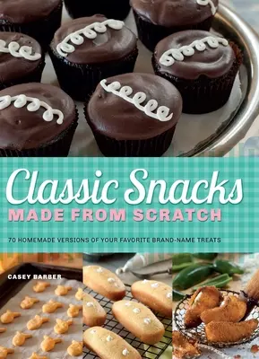 Aperitivos clásicos hechos de cero: 70 versiones caseras de sus golosinas de marca favoritas - Classic Snacks Made from Scratch: 70 Homemade Versions of Your Favorite Brand-Name Treats