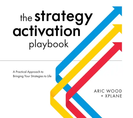 El libro de jugadas de la activación de estrategias: Un enfoque práctico para dar vida a sus estrategias - The Strategy Activation Playbook: A Practical Approach to Bringing Your Strategies to Life