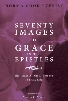 Setenta imágenes de la gracia en las epístolas . ... que marcan la diferencia en la vida cotidiana - Seventy Images of Grace in the Epistles . . .: That Make All the Difference in Daily Life