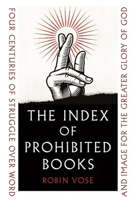 El índice de libros prohibidos: Cuatro siglos de lucha sobre la palabra y la imagen para mayor gloria de Dios - The Index of Prohibited Books: Four Centuries of Struggle Over Word and Image for the Greater Glory of God
