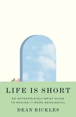 La vida es corta: una guía apropiadamente breve para hacerla más significativa - Life Is Short: An Appropriately Brief Guide to Making It More Meaningful