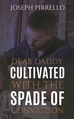 Querido papá Cultivado con la pala de la convicción - Dear Daddy: Cultivated with the Spade of Conviction