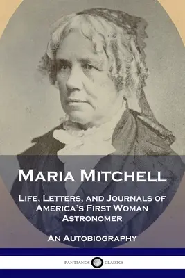 Maria Mitchell: Vida, cartas y diarios de la primera mujer astrónoma de Estados Unidos - Una autobiografía - Maria Mitchell: Life, Letters, and Journals of America's First Woman Astronomer - An Autobiography