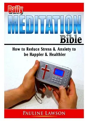 La Biblia de la Meditación Diaria: Cómo reducir el estrés y la ansiedad para ser más feliz y estar más sano - Daily Meditation Bible: How to Reduce Stress & Anxiety to be Happier & Healthier