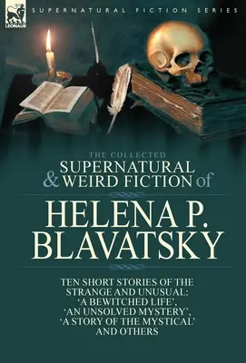 The Collected Supernatural and Weird Fiction of Helena P. Blavatsky: Diez relatos breves de lo extraño e insólito, entre los que se incluyen 