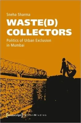 Recolectores de residuos: Políticas de exclusión urbana en Bombay - Waste(d) Collectors: Politics of Urban Exclusion in Mumbai