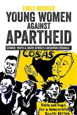 Mujeres jóvenes contra el apartheid: Género, juventud y la lucha por la liberación de Sudáfrica - Young Women Against Apartheid: Gender, Youth and South Africa's Liberation Struggle