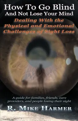 Cómo quedarse ciego sin perder la cabeza: Desafíos físicos y emocionales de la pérdida de visión - How To Go Blind and Not Lose Your Mind: Physical and Emotional Challenges of Sight Loss