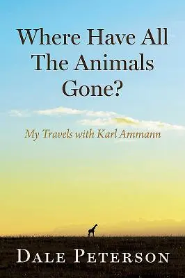 ¿Dónde han ido todos los animales? Mis viajes con Karl Ammann - Where Have All the Animals Gone?: My Travels with Karl Ammann