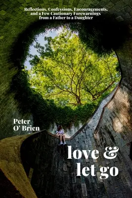 Love & Let Go: Reflexiones, confesiones, ánimos y algunas advertencias de un padre a una hija - Love & Let Go: Reflections, Confessions, Encouragements, and a Few Cautionary Forewarnings from a Father to a Daughter