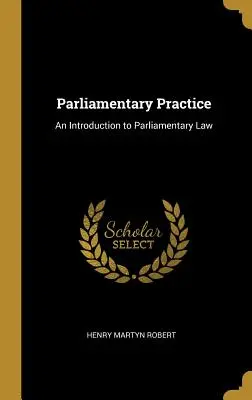 Práctica parlamentaria: Introducción al Derecho Parlamentario - Parliamentary Practice: An Introduction to Parliamentary Law