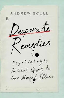 Remedios desesperados: La turbulenta búsqueda de la psiquiatría para curar la enfermedad mental - Desperate Remedies: Psychiatry's Turbulent Quest to Cure Mental Illness