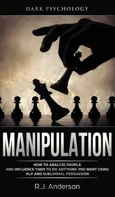 Manipulación: Psicologa Oscura - Cmo Analizar a las Personas e Influenciarlas para que Hagan lo que Usted Quiera Usando PNL y Persuasin Subliminal - Manipulation: Dark Psychology - How to Analyze People and Influence Them to Do Anything You Want Using NLP and Subliminal Persuasion