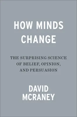 Cómo cambian las mentes: La sorprendente ciencia de la creencia, la opinión y la persuasión - How Minds Change: The Surprising Science of Belief, Opinion, and Persuasion