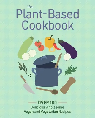 The Plant Based Cookbook: Más de 100 recetas veganas y vegetarianas deliciosamente sanas - The Plant Based Cookbook: Over 100 Deliciously Wholesome Vegan and Vegetarian Recipes