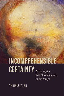 Certeza incomprensible: Metafísica y hermenéutica de la imagen - Incomprehensible Certainty: Metaphysics and Hermeneutics of the Image