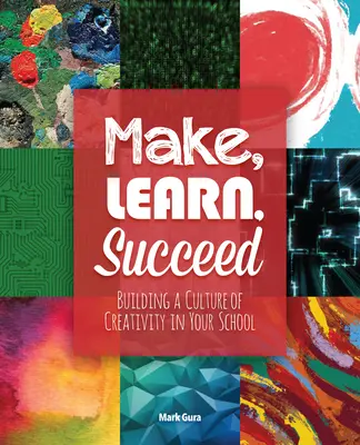 Crea, aprende, triunfa: Cómo crear una cultura de la creatividad en su escuela - Make, Learn, Succeed: Building a Culture of Creativity in Your School