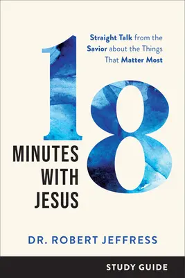 Guía de estudio 18 minutos con Jesús: Hablando directamente con el Salvador sobre las cosas que más importan - 18 Minutes with Jesus Study Guide: Straight Talk from the Savior about the Things That Matter Most