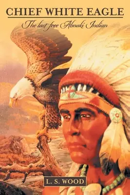 Jefe White Eagle: El último indio abnaki libre - Chief White Eagle: The Last Free Abnaki Indian