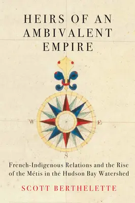 Herederos de un imperio ambivalente: Las relaciones franco-indígenas y el auge de los mtis en la cuenca hidrográfica de la bahía de Hudson - Heirs of an Ambivalent Empire: French-Indigenous Relations and the Rise of the Mtis in the Hudson Bay Watershed