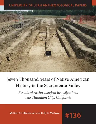 Siete mil años de historia de los nativos americanos en el valle del Sacramento: Resultados de las investigaciones arqueológicas cerca de Hamilton City, California Volu - Seven Thousand Years of Native American History in the Sacramento Valley: Results of Archaeological Investigations Near Hamilton City, California Volu