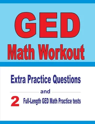 GED Math Workout: Preguntas extra de práctica y dos exámenes completos de práctica de matemáticas para el GED - GED Math Workout: Extra Practice Questions and Two Full-Length Practice GED Math Tests
