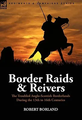 Border Raids and Reivers: the Troubled Anglo-Scottish Borderlands During the 13th to 16th Centuries (Incursiones fronterizas y bribones: las turbulentas tierras fronterizas anglo-escocesas entre los siglos XIII y XVI) - Border Raids and Reivers: the Troubled Anglo-Scottish Borderlands During the 13th to 16th Centuries