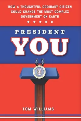 Usted Presidente: Cómo un ciudadano de a pie reflexivo podría cambiar el gobierno más complejo de la Tierra - President You: How a Thoughtful Ordinary Citizen Could Change the Most Complex Government on Earth