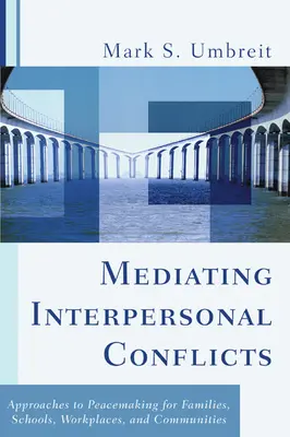 Mediación en conflictos interpersonales: Enfoques de pacificación para familias, escuelas, lugares de trabajo y comunidades - Mediating Interpersonal Conflicts: Approaches to Peacemaking for Families, Schools, Workplaces, and Communities