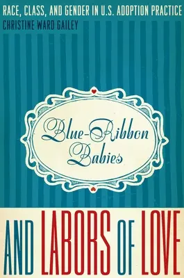Blue-Ribbon Babies and Labors of Love: Raza, clase y género en la práctica de la adopción en Estados Unidos - Blue-Ribbon Babies and Labors of Love: Race, Class, and Gender in U.S. Adoption Practice