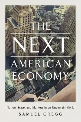 La próxima economía estadounidense: Nación, Estado y mercados en un mundo incierto - The Next American Economy: Nation, State, and Markets in an Uncertain World