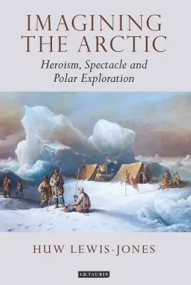 Imaginar el Ártico: heroísmo, espectáculo y exploración polar - Imagining the Arctic: Heroism, Spectacle and Polar Exploration