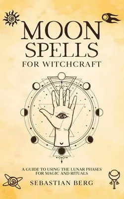 Hechizos Lunares para Brujería: Una Guía para Usar las Fases Lunares para Magia y Rituales - Moon Spells for Witchcraft: A Guide to Using the Lunar Phases for Magic and Rituals