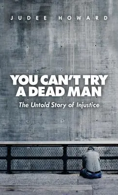 No se puede juzgar a un muerto: La historia jamás contada de la injusticia - You Can't Try a Dead Man: The Untold Story of Injustice