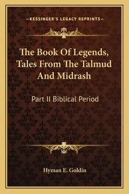 El libro de las leyendas, cuentos del Talmud y del Midrash: Parte II Periodo Bíblico - The Book of Legends, Tales from the Talmud and Midrash: Part II Biblical Period