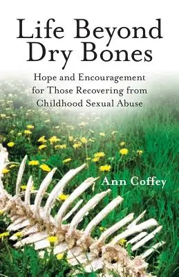 La vida más allá de los huesos secos: Esperanza y aliento para quienes se recuperan de abusos sexuales en la infancia - Life Beyond Dry Bones: Hope and Encouragement for Those Recovering from Childhood Sexual Abuse