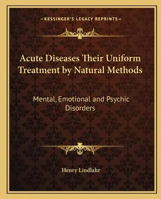 Enfermedades Agudas Su Tratamiento Uniforme por Métodos Naturales: Trastornos Mentales, Emocionales y Psíquicos - Acute Diseases Their Uniform Treatment by Natural Methods: Mental, Emotional and Psychic Disorders