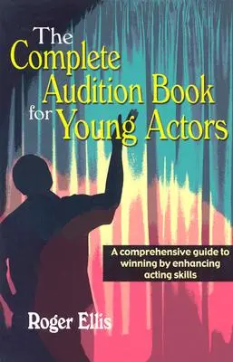 El libro completo de audiciones para jóvenes actores: A Comprehensive Guide to Winning Enhancing Acting Skills (El libro completo de audiciones para jóvenes actores: una guía completa para ganar y mejorar las habilidades interpretativas) - The Complete Audition Book for Young Actors: A Comprehensive Guide to Winning Enhancing Acting Skills