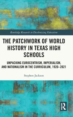 The Patchwork of World History in Texas High Schools: Desembalando el eurocentrismo, el imperialismo y el nacionalismo en el plan de estudios, 1920-2021 - The Patchwork of World History in Texas High Schools: Unpacking Eurocentrism, Imperialism, and Nationalism in the Curriculum, 1920-2021