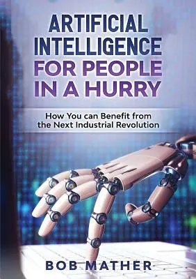 Inteligencia Artificial para gente con prisa: Cómo beneficiarse de la próxima revolución industrial - Artificial Intelligence for People in a Hurry: How You Can Benefit from the Next Industrial Revolution