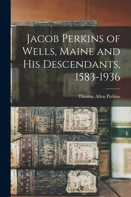 Jacob Perkins de Wells, Maine y sus descendientes, 1583-1936 - Jacob Perkins of Wells, Maine and His Descendants, 1583-1936