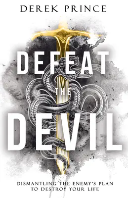 Derrota al Diablo: Desmantelando el Plan del Enemigo para Destruir tu Vida - Defeat the Devil: Dismantling the Enemy's Plan to Destroy Your Life