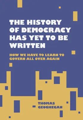 La historia de la democracia está por escribir: Cómo tenemos que aprender a gobernar de nuevo - The History of Democracy Has Yet to Be Written: How We Have to Learn to Govern All Over Again